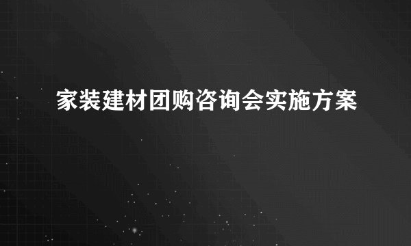 家装建材团购咨询会实施方案