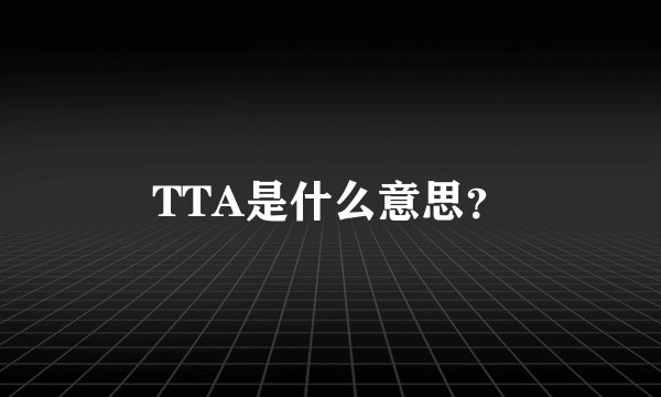 TTA是什么意思?
