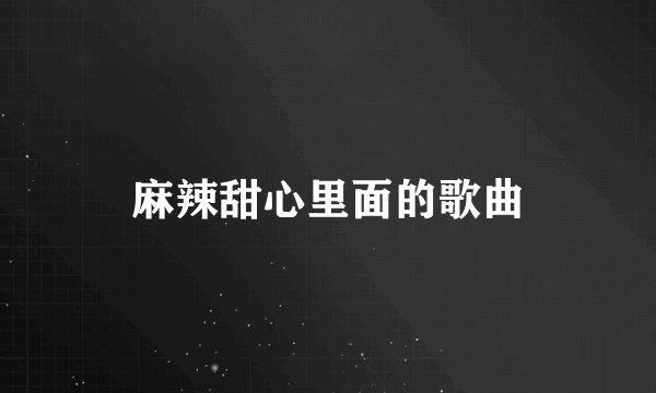麻辣甜心里面的歌曲