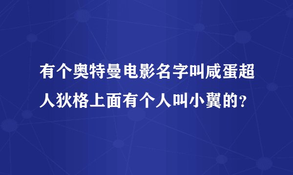 有个奥特曼电影名字叫咸蛋超人狄格上面有个人叫小翼的?