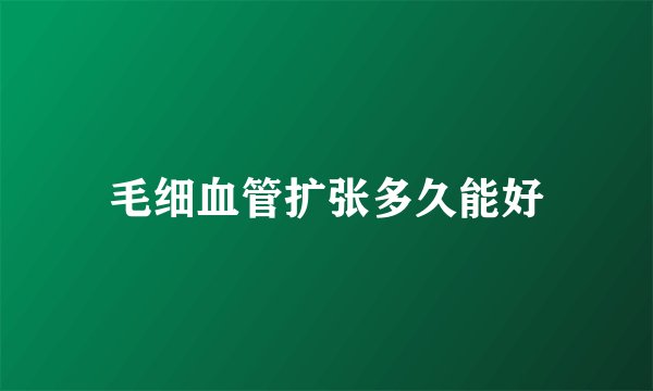 毛细血管扩张多久能好