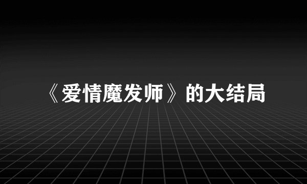 《爱情魔发师》的大结局