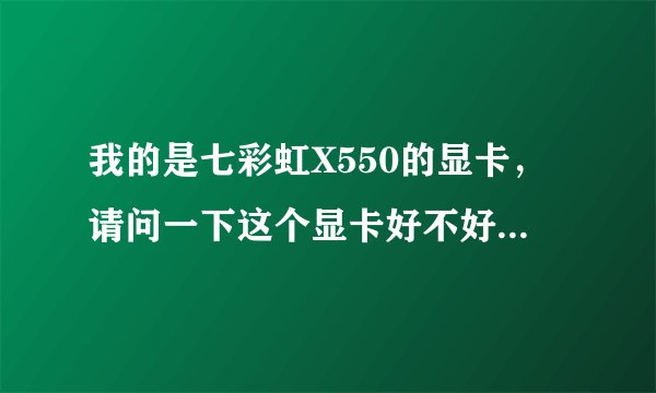 我的是七彩虹X550的显卡,请问一下这个显卡好不好,能打多少分