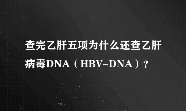 查完乙肝五项为什么还查乙肝病毒DNA(HBV-DNA)?