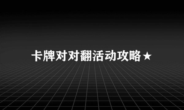 卡牌对对翻活动攻略★