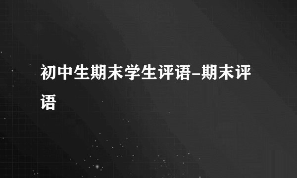 初中生期末学生评语-期末评语