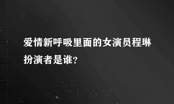 爱情新呼吸里面的女演员程琳扮演者是谁？