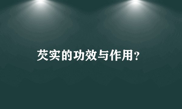 芡实的功效与作用？