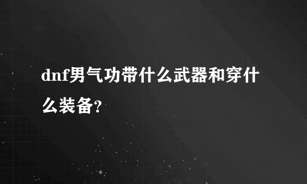 dnf男气功带什么武器和穿什么装备？