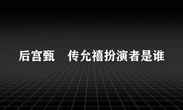 后宫甄嬛传允禧扮演者是谁