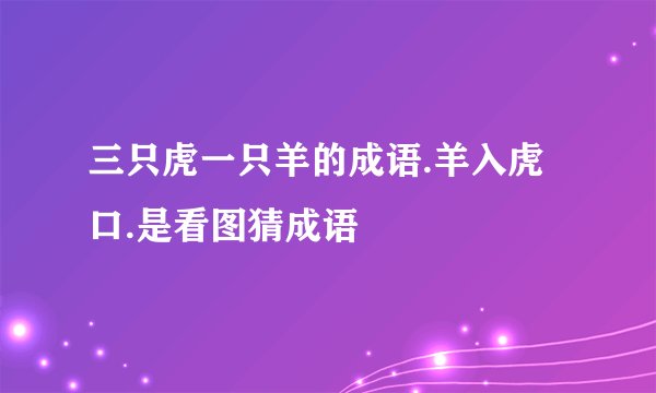 三只虎一只羊的成语.羊入虎口.是看图猜成语