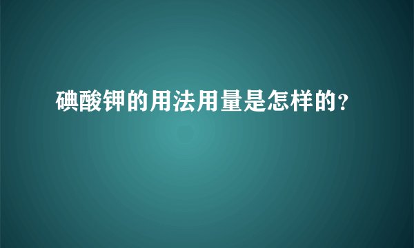 碘酸钾的用法用量是怎样的？