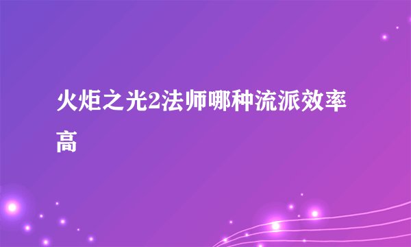 火炬之光2法师哪种流派效率高
