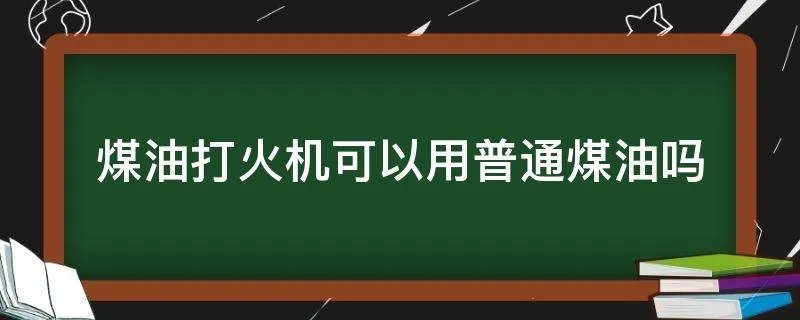 煤油打火机可以用普通煤油吗
