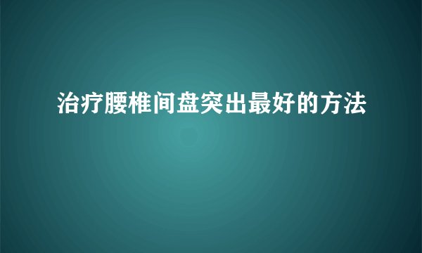 治疗腰椎间盘突出最好的方法