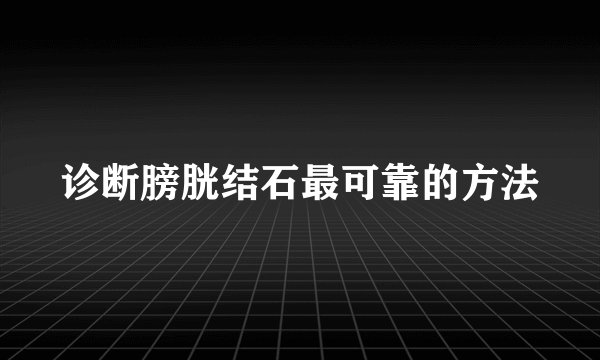 诊断膀胱结石最可靠的方法