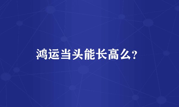 鸿运当头能长高么？