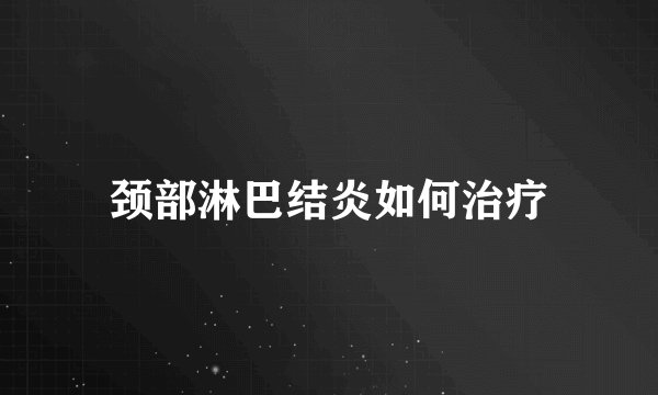 颈部淋巴结炎如何治疗