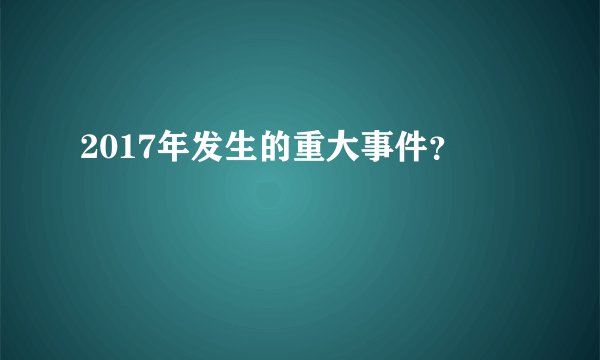 2017年发生的重大事件？
