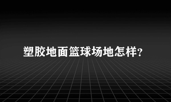 塑胶地面篮球场地怎样？