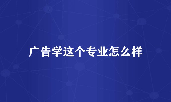 广告学这个专业怎么样