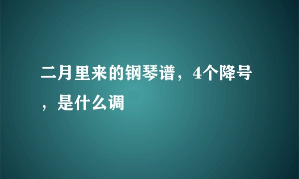 二月里来的钢琴谱，4个降号，是什么调