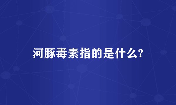 河豚毒素指的是什么?