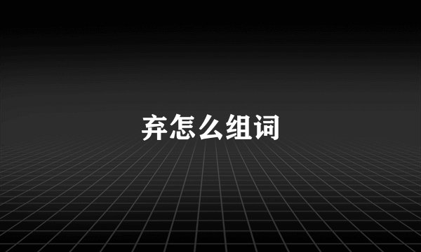 弃怎么组词