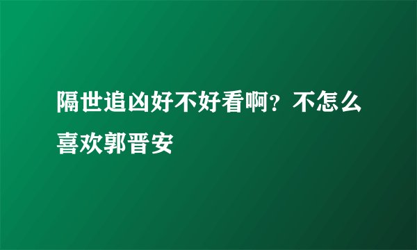 隔世追凶好不好看啊？不怎么喜欢郭晋安
