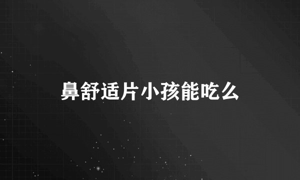 鼻舒适片小孩能吃么
