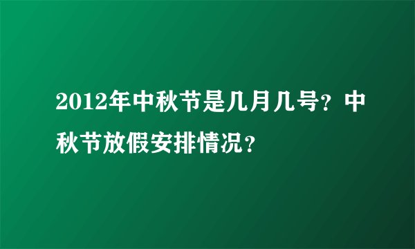 2012年中秋节是几月几号？中秋节放假安排情况？