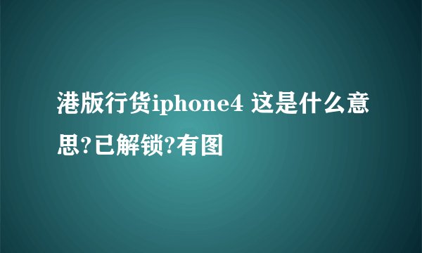 港版行货iphone4 这是什么意思?已解锁?有图