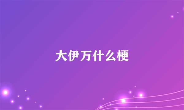 大伊万什么梗