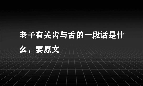 老子有关齿与舌的一段话是什么，要原文