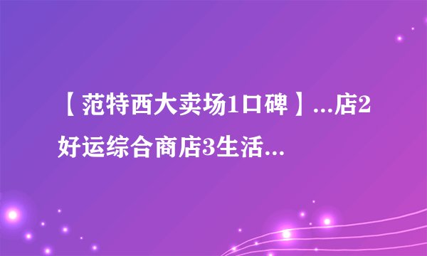 【范特西大卖场1口碑】...店2好运综合商店3生活物语超市4范特西大卖场