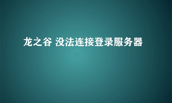 龙之谷 没法连接登录服务器