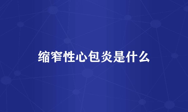 缩窄性心包炎是什么