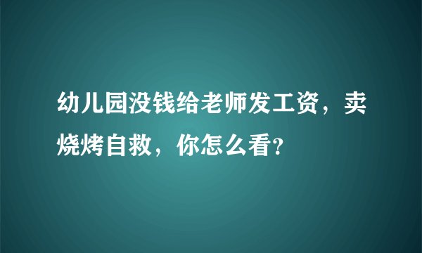 幼儿园没钱给老师发工资，卖烧烤自救，你怎么看？