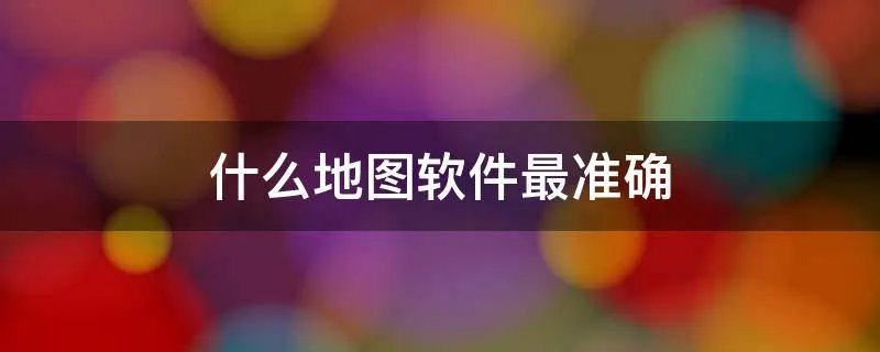 什么地图软件最准确