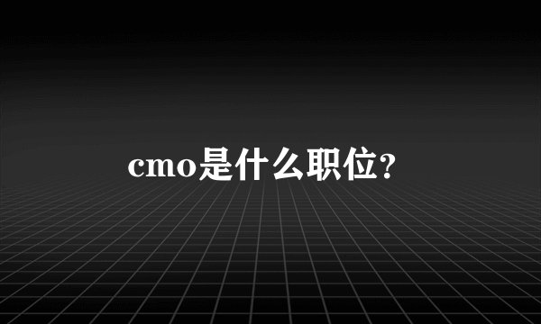 cmo是什么职位？