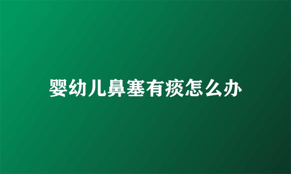婴幼儿鼻塞有痰怎么办