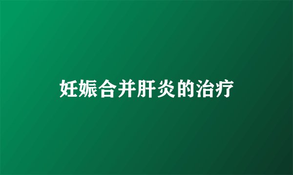 妊娠合并肝炎的治疗