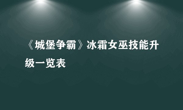 《城堡争霸》冰霜女巫技能升级一览表