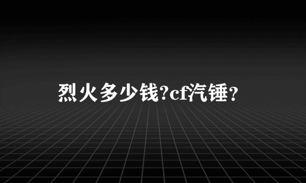 烈火多少钱?cf汽锤？