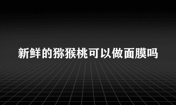 新鲜的猕猴桃可以做面膜吗