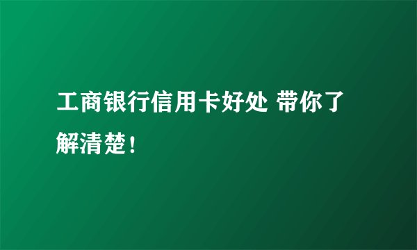 工商银行信用卡好处 带你了解清楚！