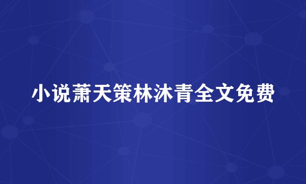 小说萧天策林沐青全文免费