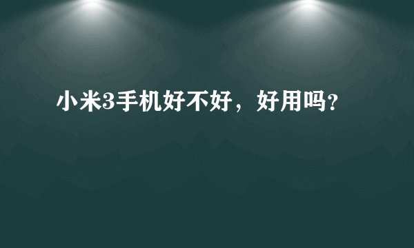 小米3手机好不好，好用吗？