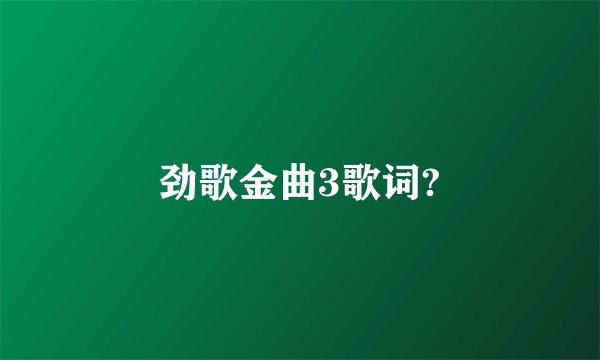 劲歌金曲3歌词?
