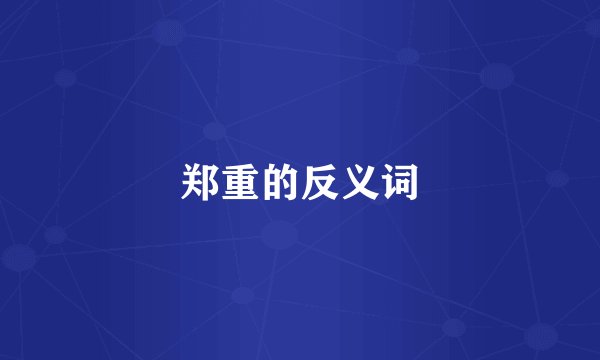 郑重的反义词
